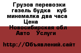 Грузов перевозки газель будка 12куб минемалка два часа › Цена ­ 450 - Новосибирская обл. Авто » Услуги   